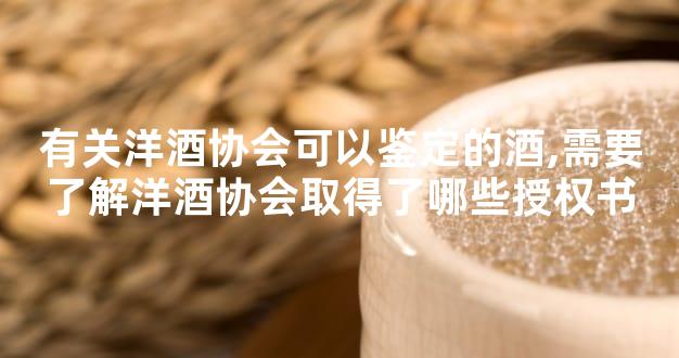 有关洋酒协会可以鉴定的酒,需要了解洋酒协会取得了哪些授权书
