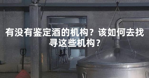 有没有鉴定酒的机构？该如何去找寻这些机构？