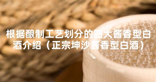 根据酿制工艺划分的四大酱香型白酒介绍（正宗坤沙酱香型白酒）