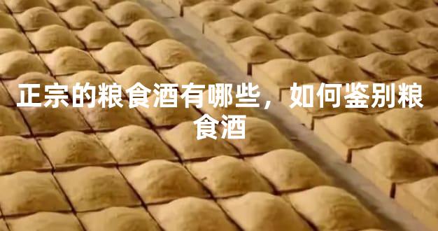 正宗的粮食酒有哪些，如何鉴别粮食酒