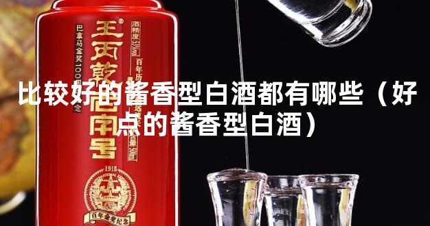 比较好的酱香型白酒都有哪些（好点的酱香型白酒）