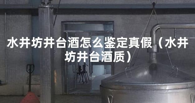 水井坊井台酒怎么鉴定真假（水井坊井台酒质）