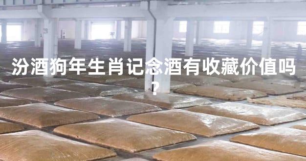 汾酒狗年生肖记念酒有收藏价值吗？