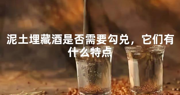泥土埋藏酒是否需要勾兑，它们有什么特点