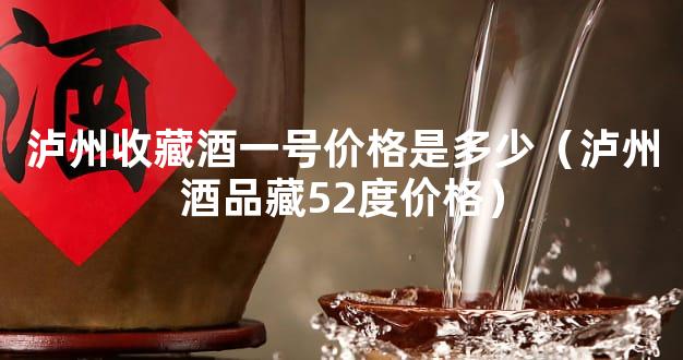 泸州收藏酒一号价格是多少（泸州酒品藏52度价格）
