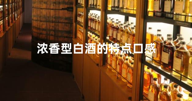 浓香型白酒的特点口感