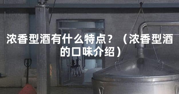 浓香型酒有什么特点？（浓香型酒的口味介绍）