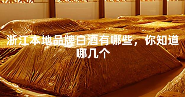 浙江本地品牌白酒有哪些，你知道哪几个