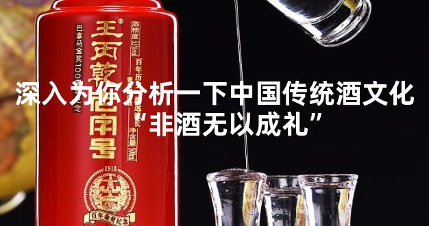 深入为你分析一下中国传统酒文化“非酒无以成礼”