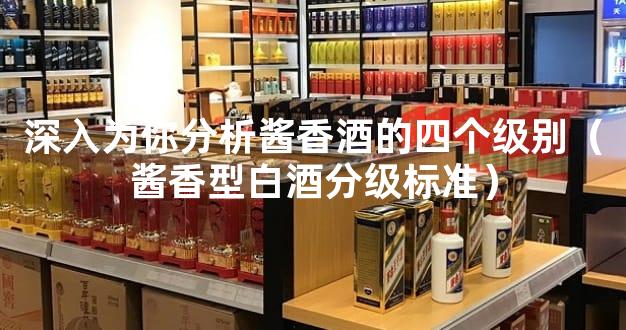 深入为你分析酱香酒的四个级别（酱香型白酒分级标准）