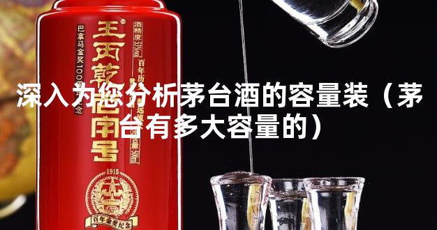 深入为您分析茅台酒的容量装（茅台有多大容量的）
