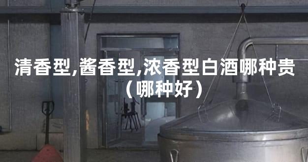 清香型,酱香型,浓香型白酒哪种贵（哪种好）