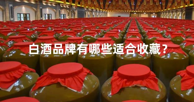 白酒品牌有哪些适合收藏？