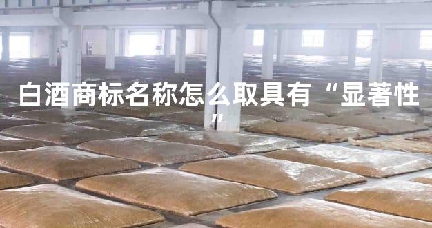 白酒商标名称怎么取具有“显著性”