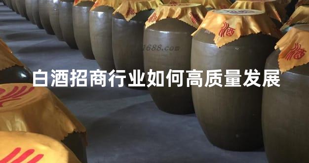 白酒招商行业如何高质量发展