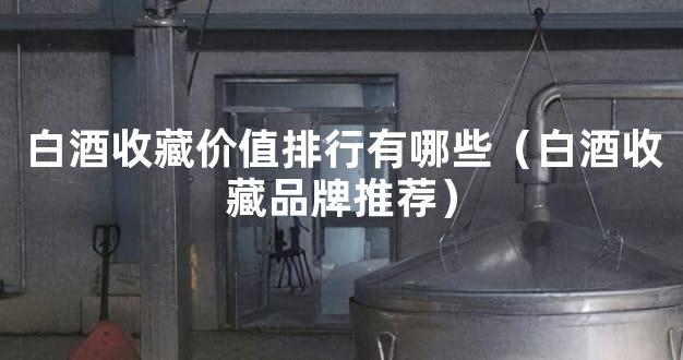 白酒收藏价值排行有哪些（白酒收藏品牌推荐）