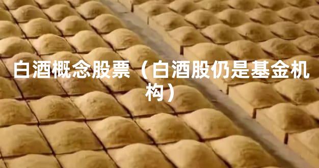 白酒概念股票（白酒股仍是基金机构）