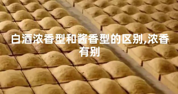 白酒浓香型和酱香型的区别,浓香有别