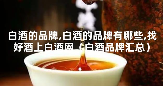白酒的品牌,白酒的品牌有哪些,找好酒上白酒网（白酒品牌汇总）