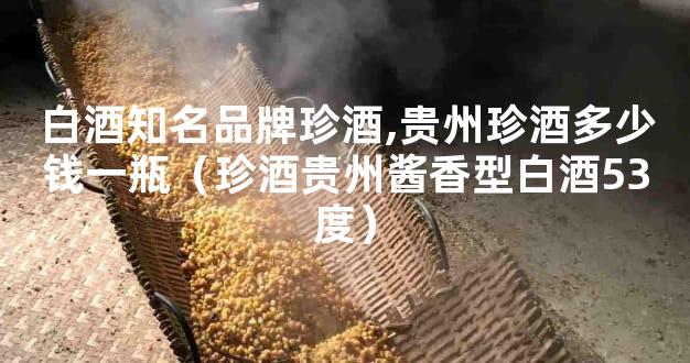 白酒知名品牌珍酒,贵州珍酒多少钱一瓶（珍酒贵州酱香型白酒53度）