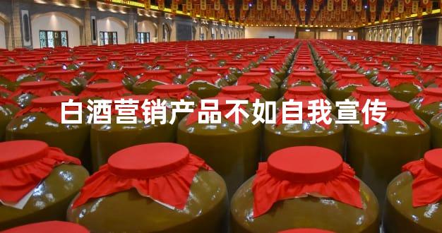 白酒营销产品不如自我宣传