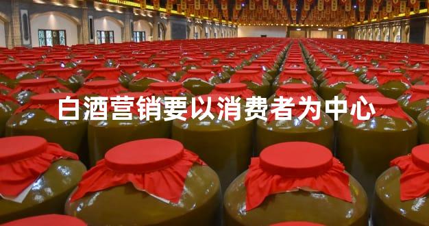 白酒营销要以消费者为中心