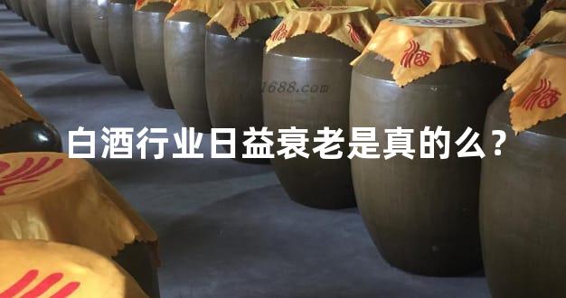 白酒行业日益衰老是真的么？