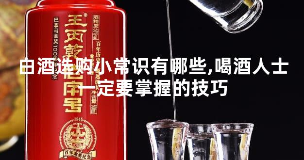 白酒选购小常识有哪些,喝酒人士一定要掌握的技巧