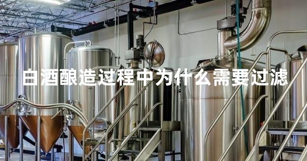 白酒酿造过程中为什么需要过滤