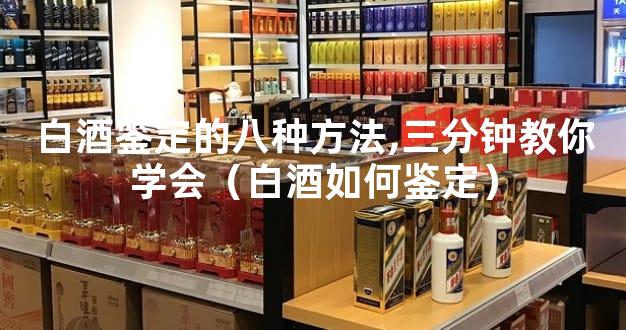 白酒鉴定的八种方法,三分钟教你学会（白酒如何鉴定）