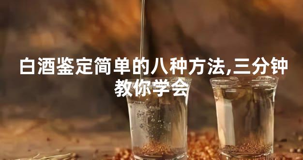 白酒鉴定简单的八种方法,三分钟教你学会