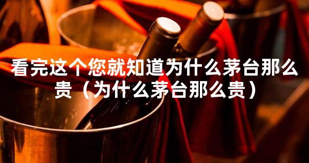 看完这个您就知道为什么茅台那么贵（为什么茅台那么贵）