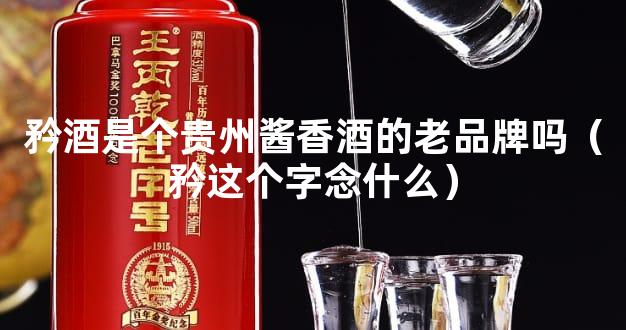 矜酒是个贵州酱香酒的老品牌吗（矜这个字念什么）