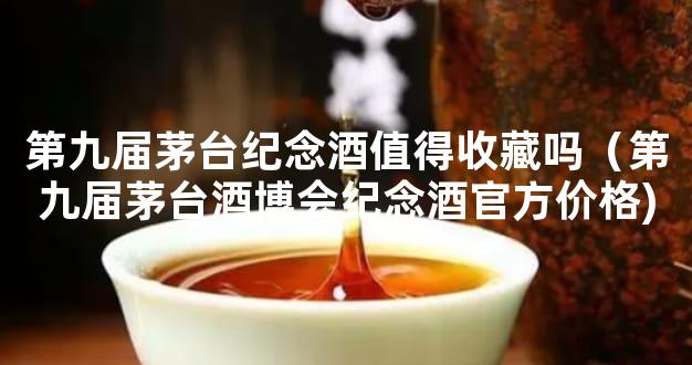 第九届茅台纪念酒值得收藏吗（第九届茅台酒博会纪念酒官方价格)