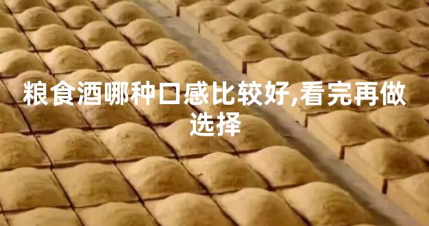 粮食酒哪种口感比较好,看完再做选择