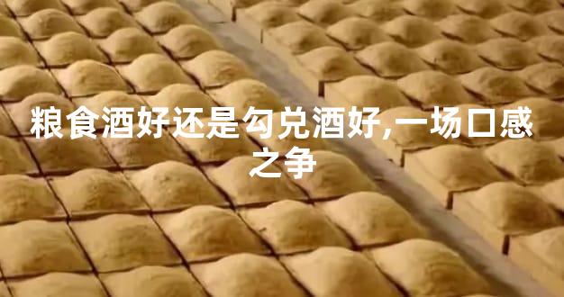 粮食酒好还是勾兑酒好,一场口感之争