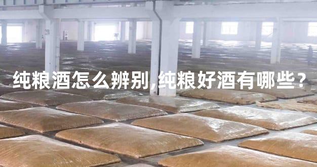 纯粮酒怎么辨别,纯粮好酒有哪些？