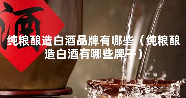 纯粮酿造白酒品牌有哪些（纯粮酿造白酒有哪些牌子）