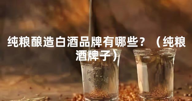 纯粮酿造白酒品牌有哪些？（纯粮酒牌子）