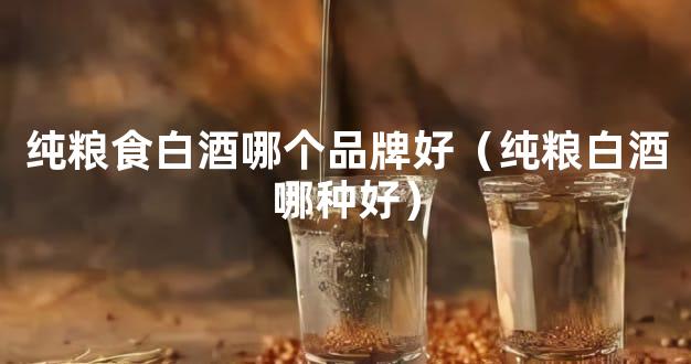纯粮食白酒哪个品牌好（纯粮白酒哪种好）