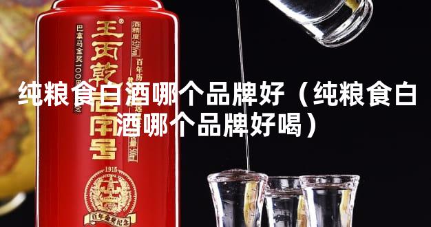 纯粮食白酒哪个品牌好（纯粮食白酒哪个品牌好喝）