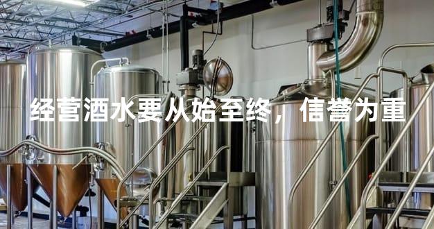 经营酒水要从始至终，信誉为重