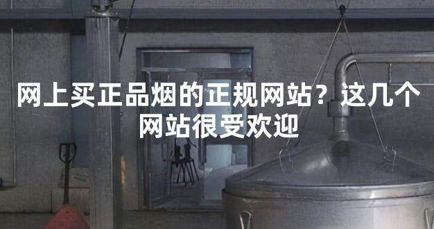 网上买正品烟的正规网站？这几个网站很受欢迎