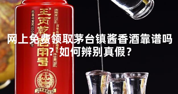 网上免费领取茅台镇酱香酒靠谱吗？如何辨别真假？