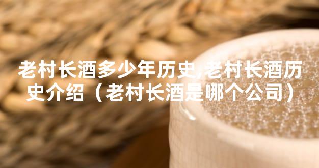 老村长酒多少年历史,老村长酒历史介绍（老村长酒是哪个公司）