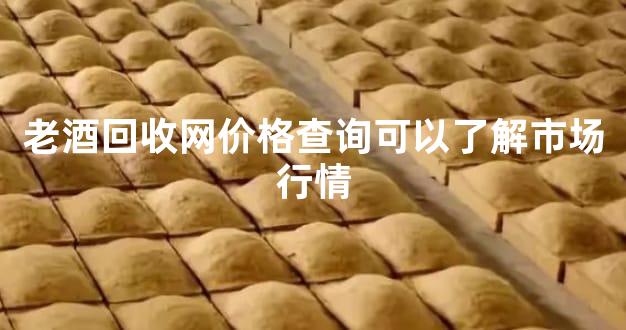 老酒回收网价格查询可以了解市场行情