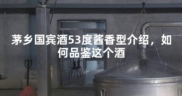 茅乡国宾酒53度酱香型介绍，如何品鉴这个酒