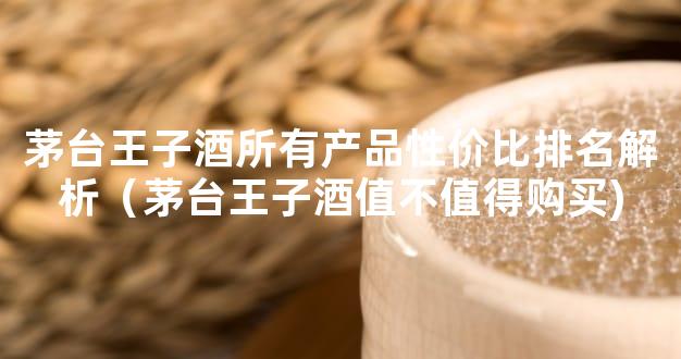 茅台王子酒所有产品性价比排名解析（茅台王子酒值不值得购买)