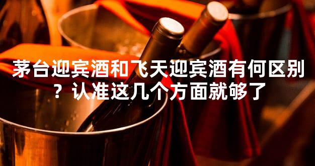茅台迎宾酒和飞天迎宾酒有何区别？认准这几个方面就够了