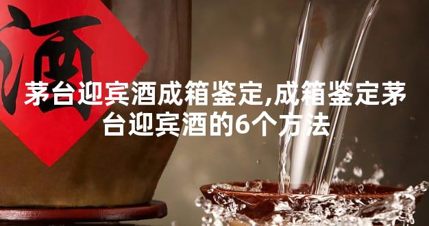 茅台迎宾酒成箱鉴定,成箱鉴定茅台迎宾酒的6个方法